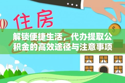 咸安解锁便捷生活，代办提取公积金的高效途径与注意事项