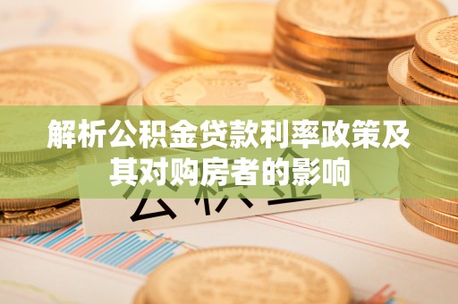 咸安解析公积金贷款利率政策及其对购房者的影响
