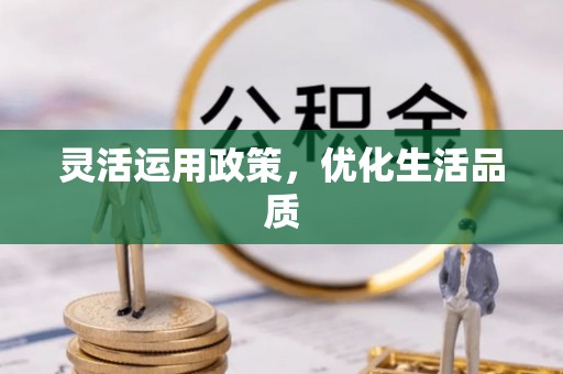 咸安灵活运用政策，优化生活品质