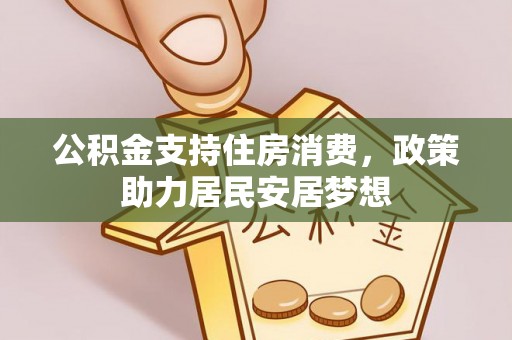 咸安公积金支持住房消费，政策助力居民安居梦想