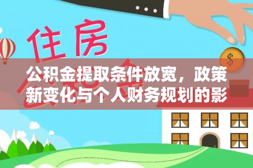 咸安公积金提取条件放宽，政策新变化与个人财务规划的影响