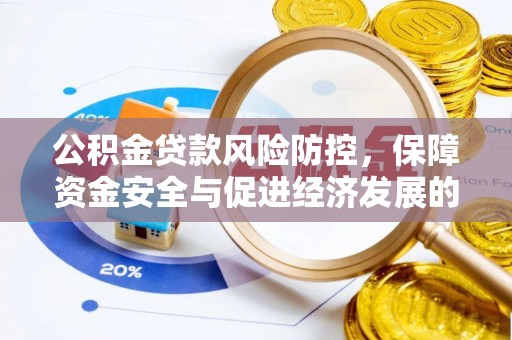 咸安公积金贷款风险防控，保障资金安全与促进经济发展的平衡之道