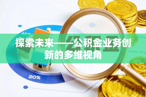 咸安探索未来——公积金业务创新的多维视角