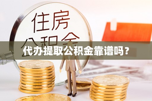 咸安代办提取公积金靠谱吗？