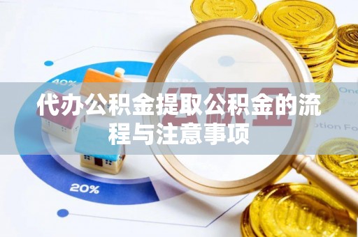 咸安代办公积金提取公积金的流程与注意事项