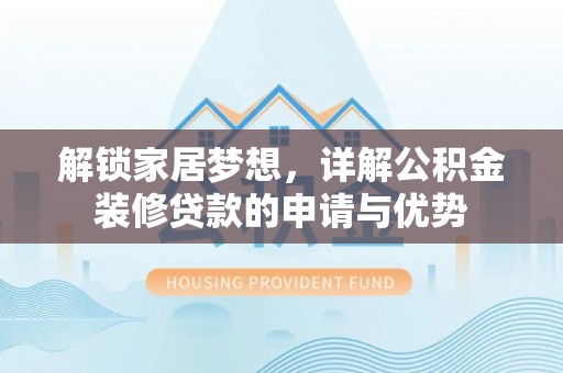 咸安解锁家居梦想，详解公积金装修贷款的申请与优势