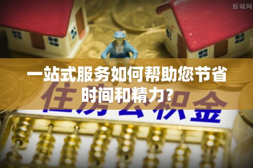 咸安一站式服务如何帮助您节省时间和精力？