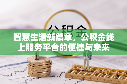 咸安智慧生活新篇章，公积金线上服务平台的便捷与未来