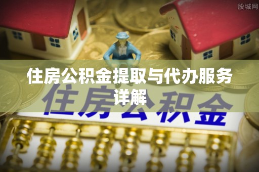 咸安住房公积金提取与代办服务详解