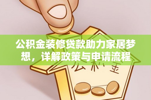 咸安公积金装修贷款助力家居梦想，详解政策与申请流程