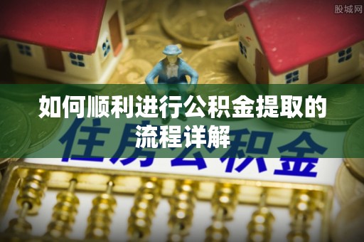咸安如何顺利进行公积金提取的流程详解