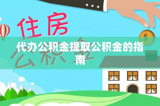 咸安代办公积金提取公积金的指南
