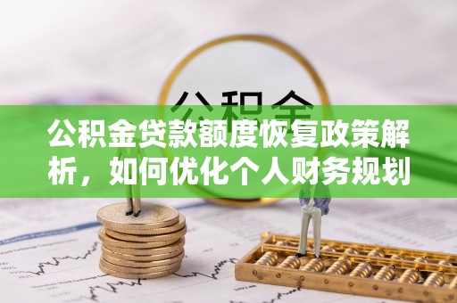 咸安公积金贷款额度恢复政策解析，如何优化个人财务规划
