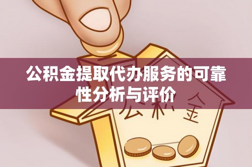 咸安公积金提取代办服务的可靠性分析与评价