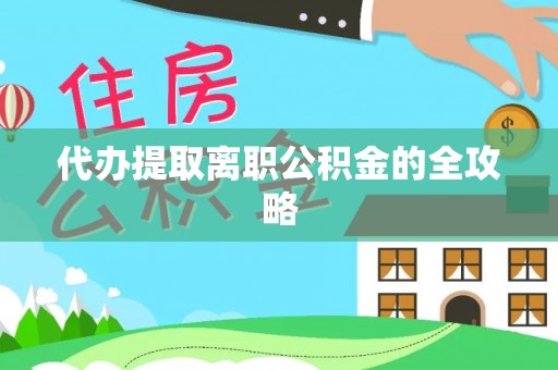 咸安代办提取离职公积金的全攻略