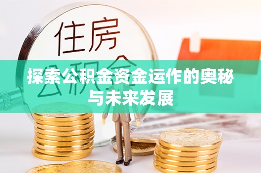 咸安探索公积金资金运作的奥秘与未来发展