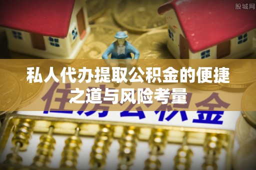 咸安私人代办提取公积金的便捷之道与风险考量