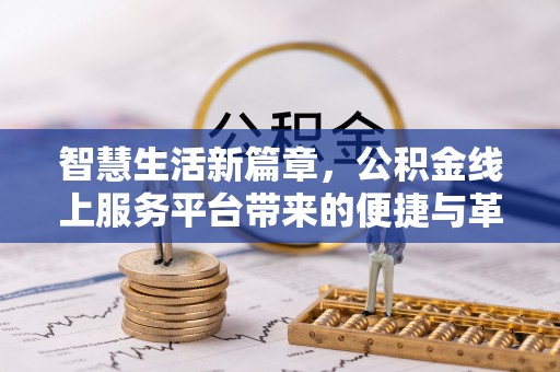 咸安智慧生活新篇章，公积金线上服务平台带来的便捷与革新