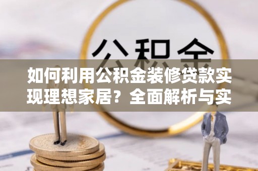 咸安如何利用公积金装修贷款实现理想家居？全面解析与实用建议
