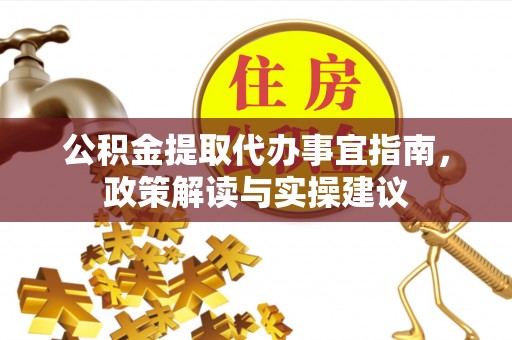 咸安公积金提取代办事宜指南，政策解读与实操建议