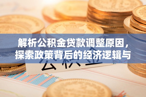 咸安解析公积金贷款调整原因，探索政策背后的经济逻辑与民生影响