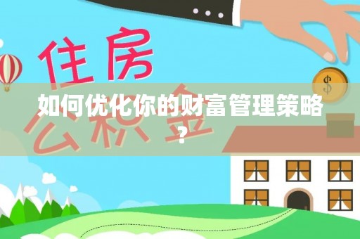 咸安如何优化你的财富管理策略？