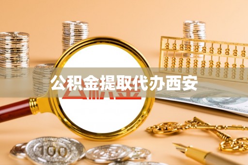 咸安公积金提取代办西安