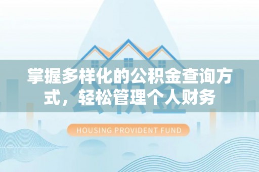 咸安掌握多样化的公积金查询方式，轻松管理个人财务