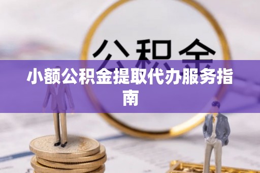 咸安小额公积金提取代办服务指南