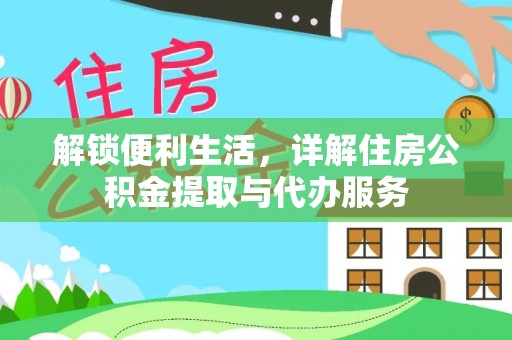 咸安解锁便利生活，详解住房公积金提取与代办服务