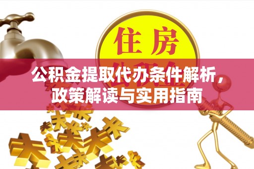 咸安公积金提取代办条件解析，政策解读与实用指南
