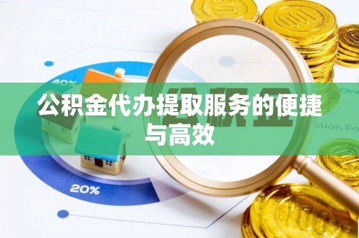 咸安公积金代办提取服务的便捷与高效