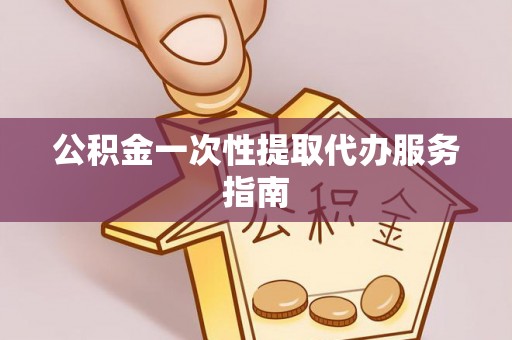 咸安公积金一次性提取代办服务指南