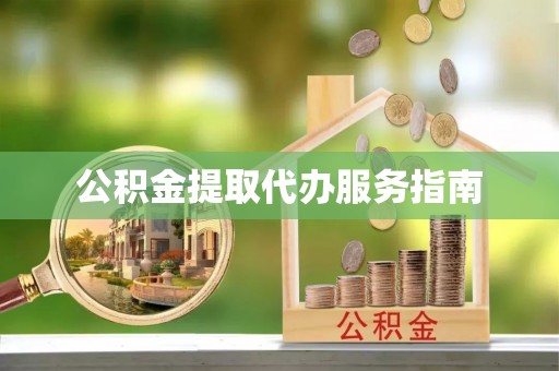 咸安公积金提取代办服务指南