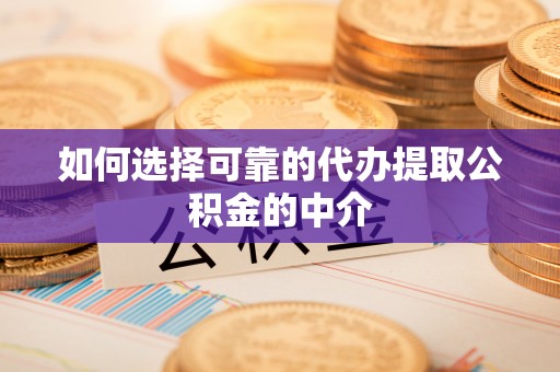 咸安如何选择可靠的代办提取公积金的中介