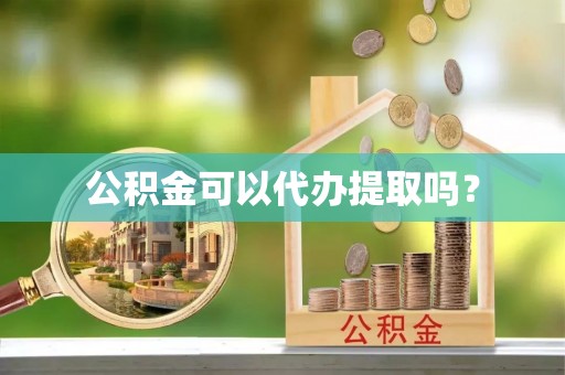 咸安公积金可以代办提取吗？