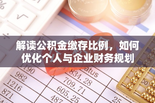 咸安解读公积金缴存比例，如何优化个人与企业财务规划
