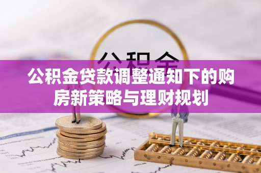 咸安公积金贷款调整通知下的购房新策略与理财规划