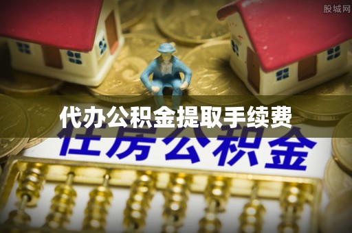 咸安代办公积金提取手续费