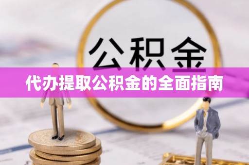 咸安代办提取公积金的全面指南