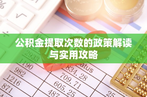 咸安公积金提取次数的政策解读与实用攻略