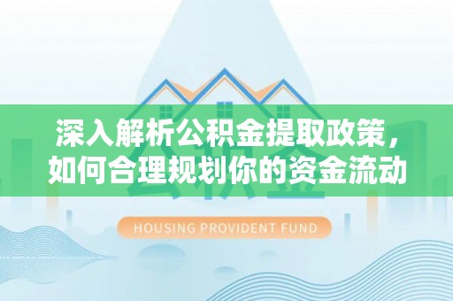 咸安深入解析公积金提取政策，如何合理规划你的资金流动