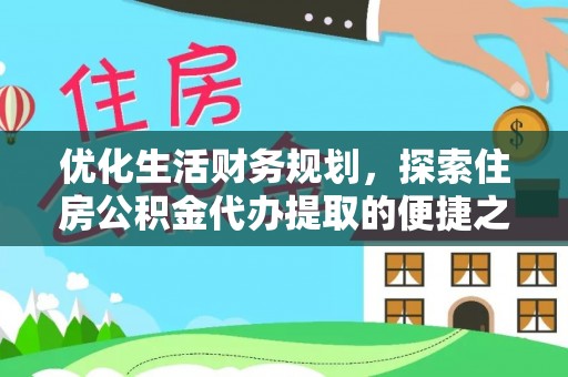 咸安优化生活财务规划，探索住房公积金代办提取的便捷之道