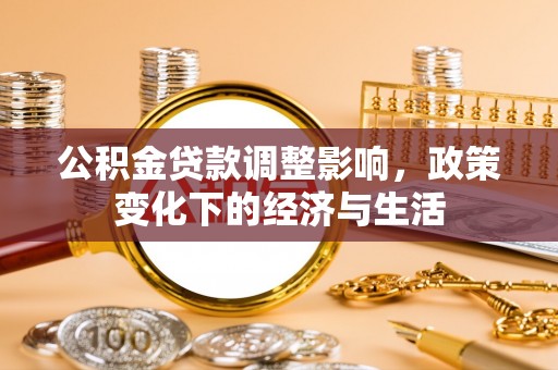 咸安公积金贷款调整影响，政策变化下的经济与生活