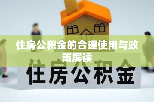 咸安住房公积金的合理使用与政策解读
