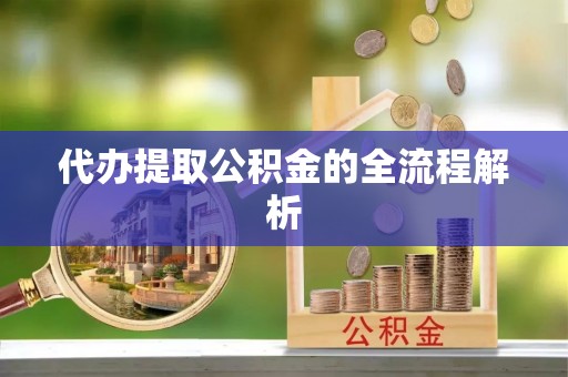 咸安代办提取公积金的全流程解析