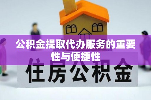 咸安公积金提取代办服务的重要性与便捷性