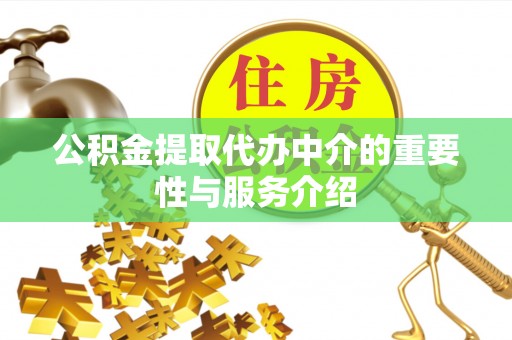 咸安公积金提取代办中介的重要性与服务介绍