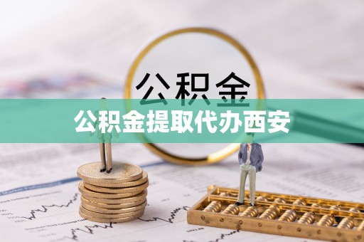 咸安公积金提取代办西安
