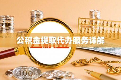 咸安公积金提取代办服务详解